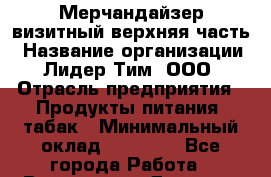 Мерчандайзер визитный верхняя часть › Название организации ­ Лидер Тим, ООО › Отрасль предприятия ­ Продукты питания, табак › Минимальный оклад ­ 21 000 - Все города Работа » Вакансии   . Дагестан респ.,Избербаш г.